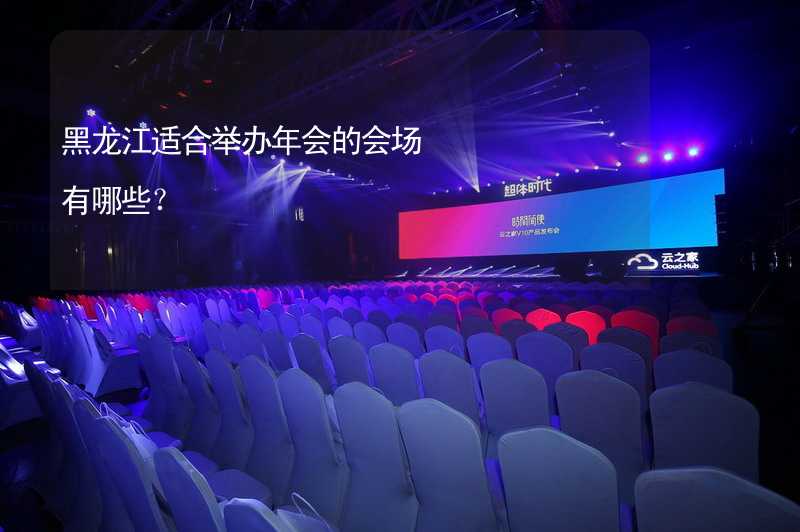 黑龙江适合举办年会的会场有哪些？