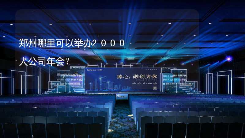 郑州哪里可以举办2000人公司年会？