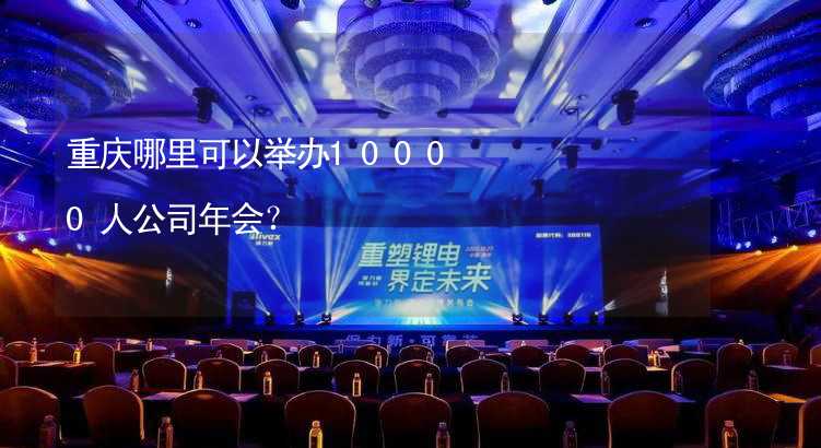 重庆哪里可以举办10000人公司年会？_1