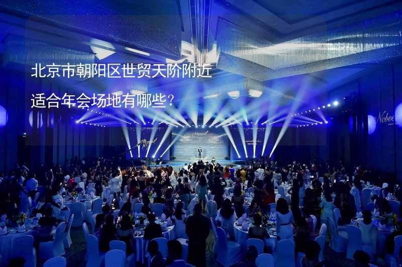 北京市朝阳区世贸天阶附近适合年会场地有哪些？
