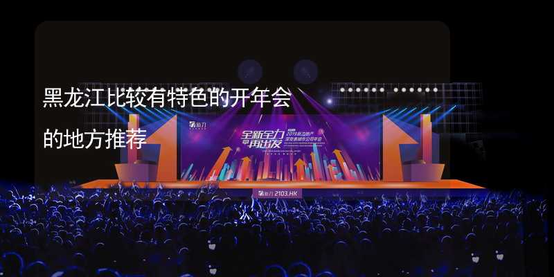 黑龙江比较有特色的开年会的地方推荐_2