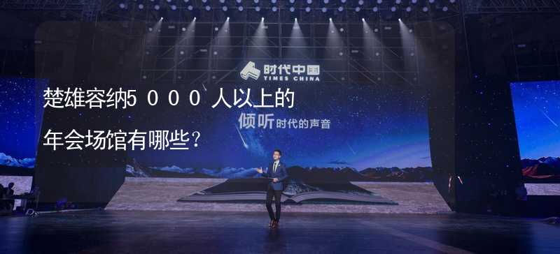 楚雄容纳5000人以上的年会场馆有哪些？_1