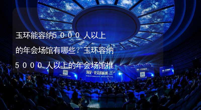 玉环能容纳5000人以上的年会场馆有哪些？玉环容纳5000人以上的年会场馆推荐_1