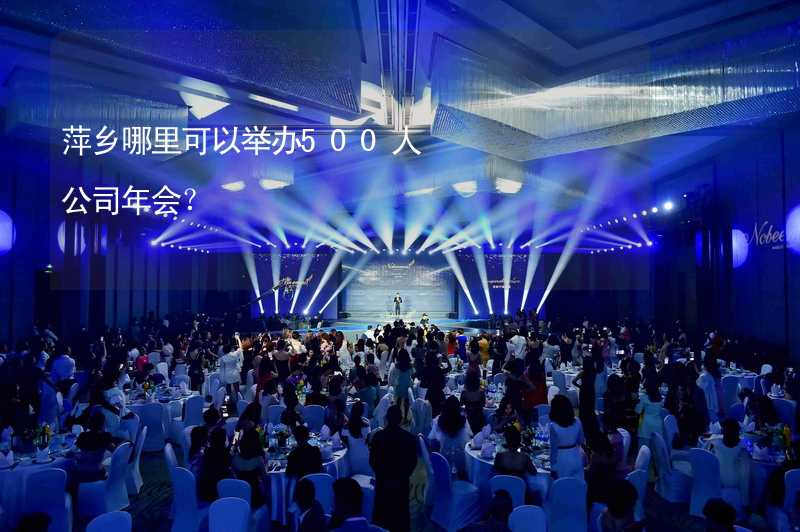 萍乡哪里可以举办500人公司年会？