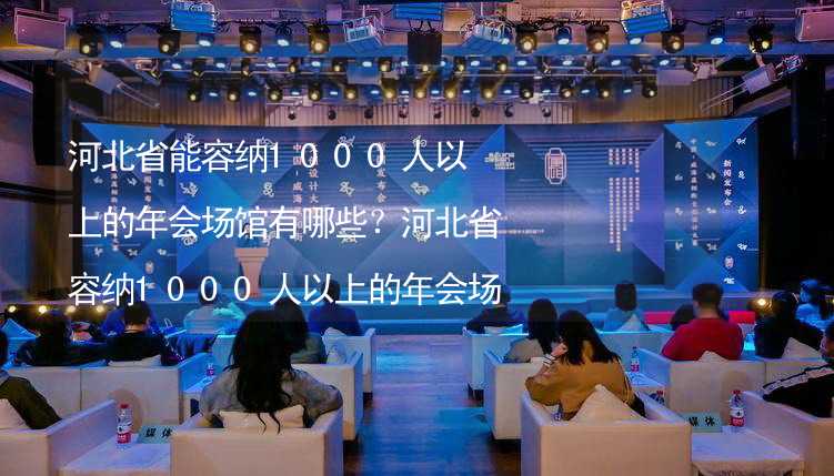 河北省能容纳1000人以上的年会场馆有哪些？河北省容纳1000人以上的年会场馆推荐_2