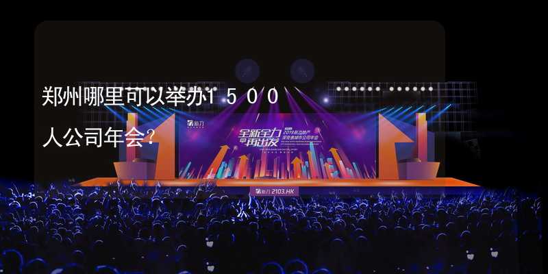 郑州哪里可以举办1500人公司年会？