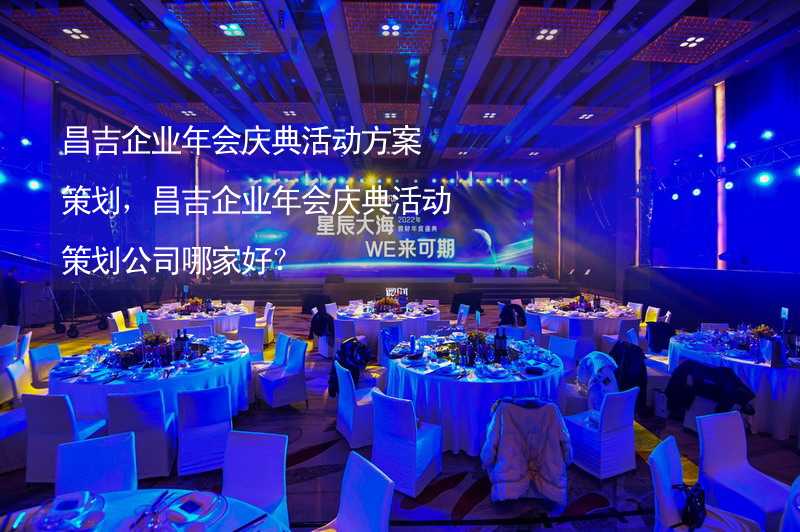 昌吉企业年会庆典活动方案策划，昌吉企业年会庆典活动策划公司哪家好？