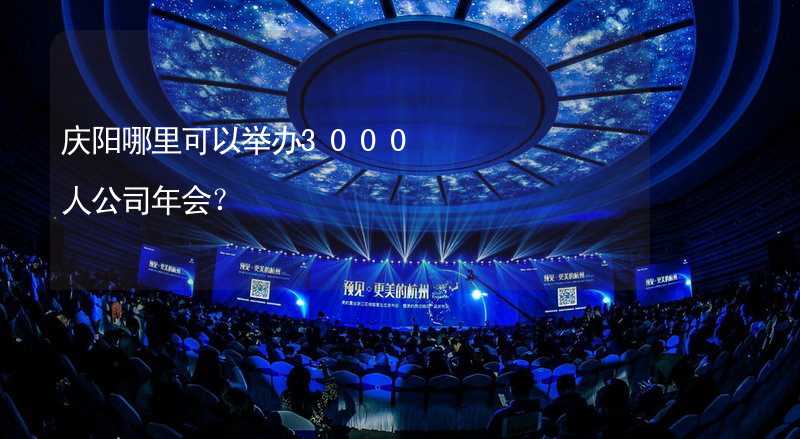 庆阳哪里可以举办3000人公司年会？