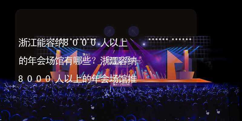 浙江能容纳8000人以上的年会场馆有哪些？浙江容纳8000人以上的年会场馆推荐_1