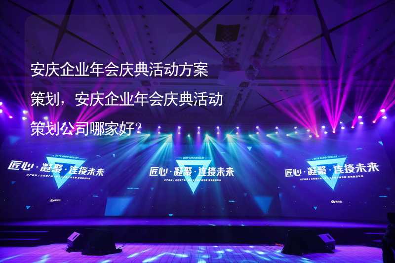 安庆企业年会庆典活动方案策划，安庆企业年会庆典活动策划公司哪家好？