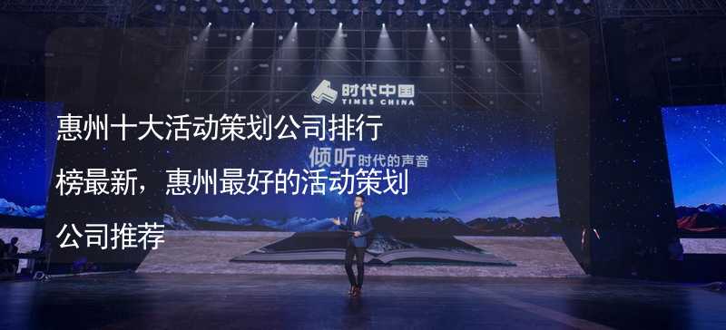 惠州十大活动策划公司排行榜最新，惠州最好的活动策划公司推荐_1