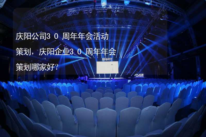 庆阳公司30周年年会活动策划，庆阳企业30周年年会策划哪家好？_2