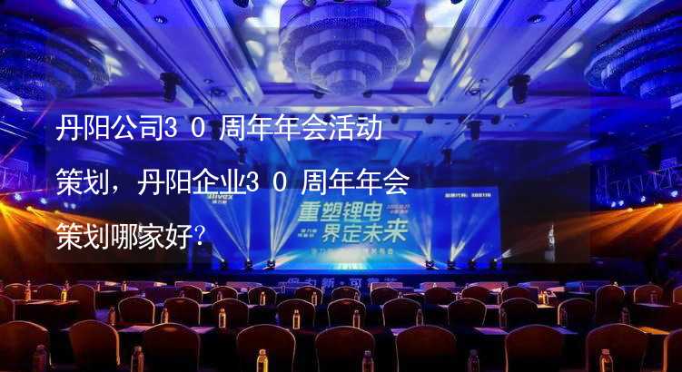 丹阳公司30周年年会活动策划，丹阳企业30周年年会策划哪家好？