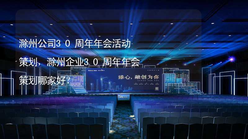滁州公司30周年年会活动策划，滁州企业30周年年会策划哪家好？