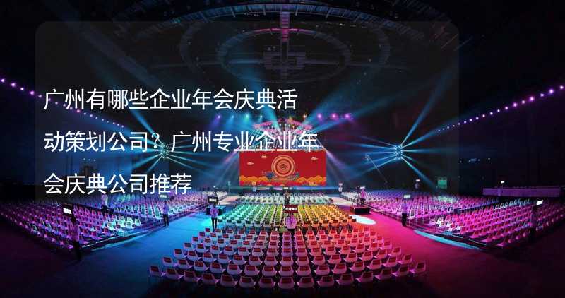 广州有哪些企业年会庆典活动策划公司？广州专业企业年会庆典公司推荐