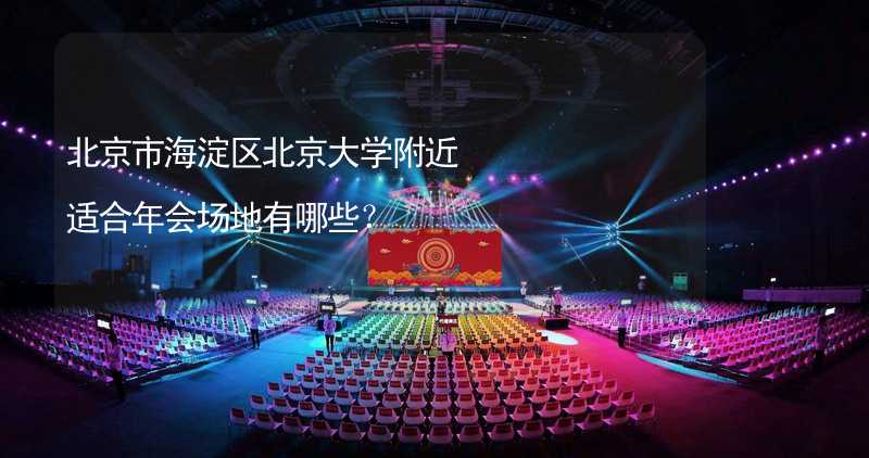 北京市海淀区北京大学附近适合年会场地有哪些？