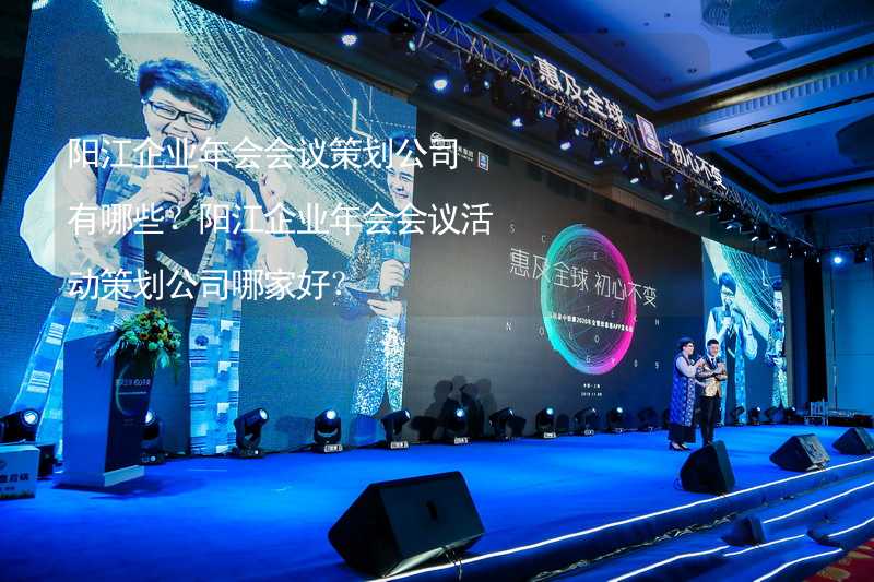 阳江企业年会会议策划公司有哪些？阳江企业年会会议活动策划公司哪家好？