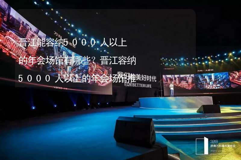 晋江能容纳5000人以上的年会场馆有哪些？晋江容纳5000人以上的年会场馆推荐_2