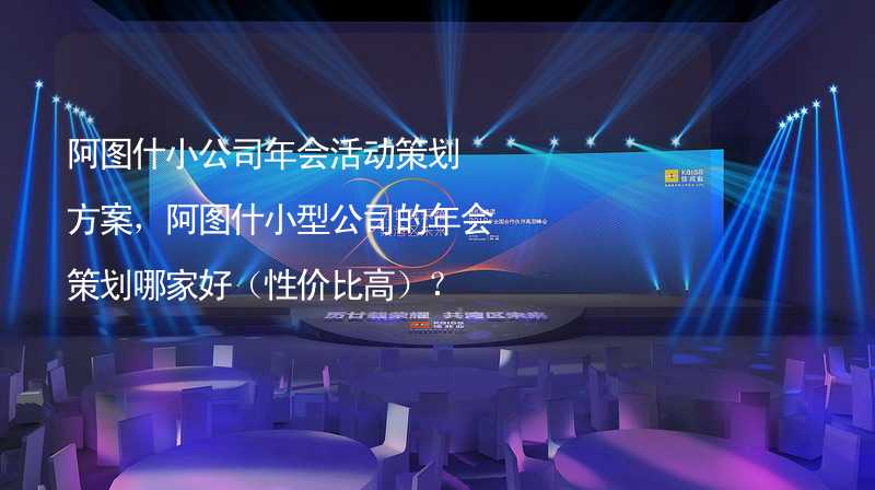 阿图什小公司年会活动策划方案，阿图什小型公司的年会策划哪家好（性价比高）？_1