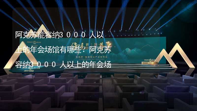 阿克苏能容纳3000人以上的年会场馆有哪些？阿克苏容纳3000人以上的年会场馆推荐_1