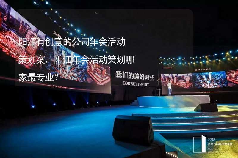 阳江有创意的公司年会活动策划案，阳江年会活动策划哪家最专业？