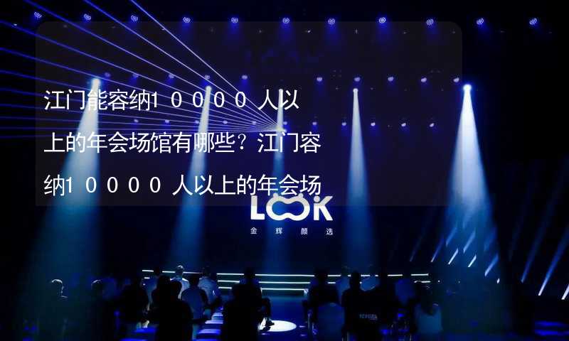 江门能容纳10000人以上的年会场馆有哪些？江门容纳10000人以上的年会场馆推荐_2