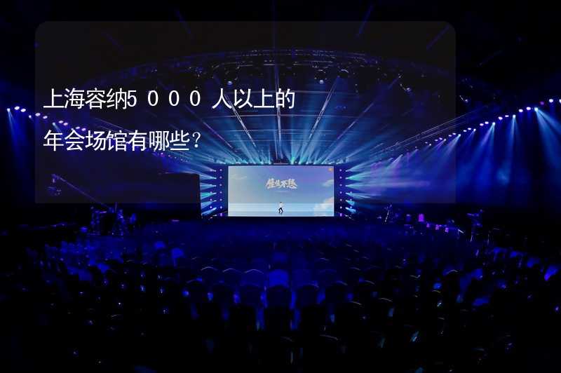 上海容纳5000人以上的年会场馆有哪些？
