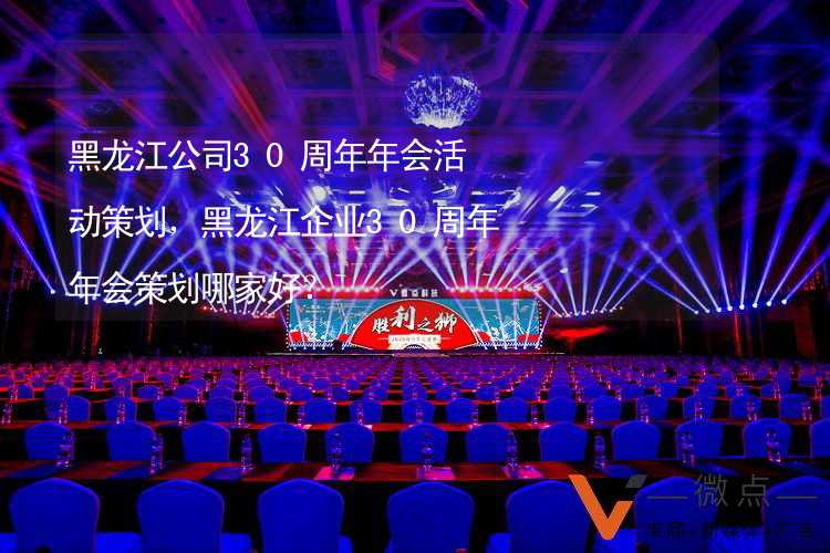 黑龙江公司30周年年会活动策划，黑龙江企业30周年年会策划哪家好？