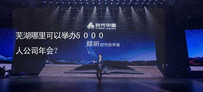 芜湖哪里可以举办5000人公司年会？