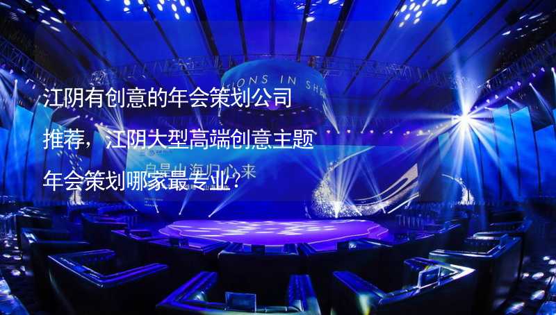 江阴有创意的年会策划公司推荐，江阴大型高端创意主题年会策划哪家最专业？
