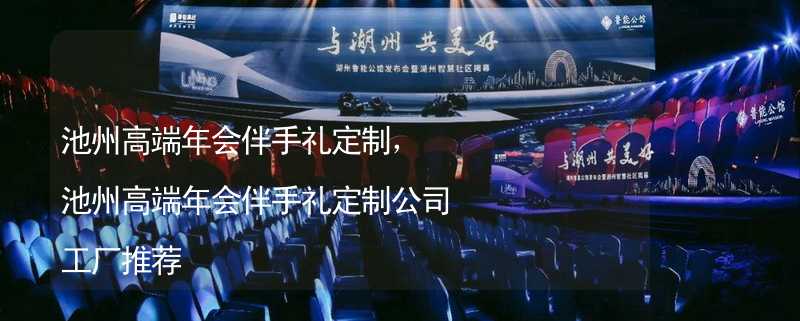 池州高端年会伴手礼定制，池州高端年会伴手礼定制公司工厂推荐