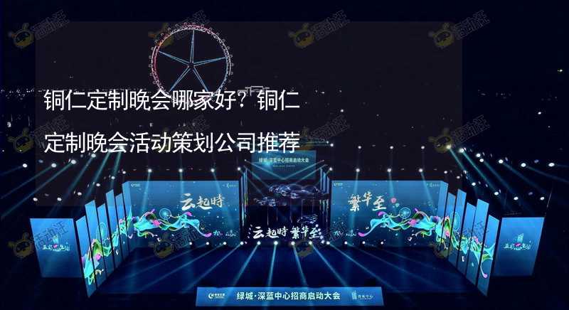 铜仁定制晚会哪家好？铜仁定制晚会活动策划公司推荐_1