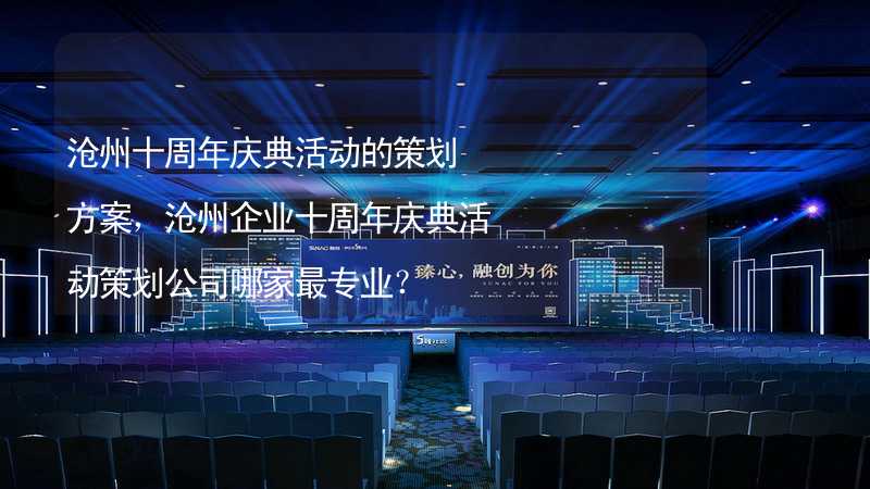 沧州十周年庆典活动的策划方案，沧州企业十周年庆典活动策划公司哪家最专业？