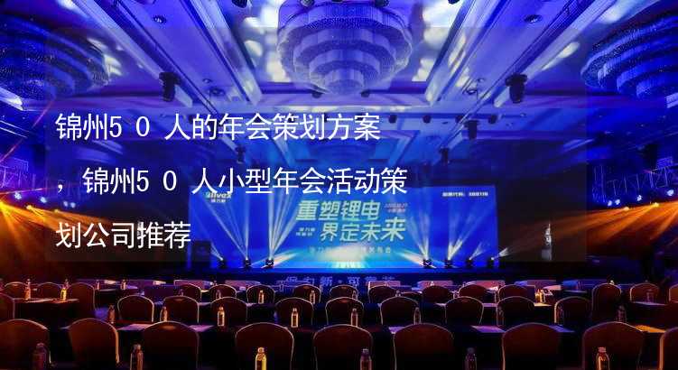 锦州50人的年会策划方案，锦州50人小型年会活动策划公司推荐_1