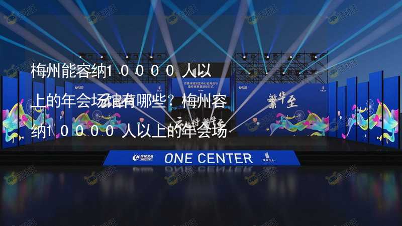 梅州能容納10000人以上的年會場館有哪些？梅州容納10000人以上的年會場館推薦_2