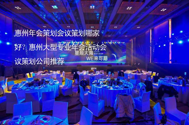 惠州年会策划会议策划哪家好？惠州大型专业年会活动会议策划公司推荐