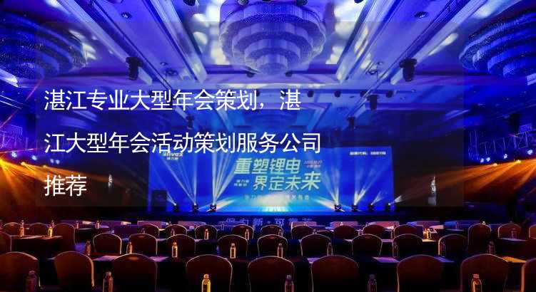 湛江专业大型年会策划，湛江大型年会活动策划服务公司推荐