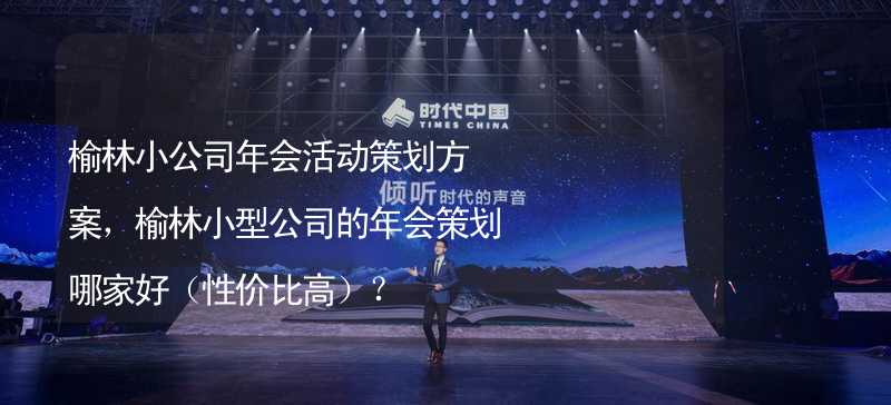 榆林小公司年会活动策划方案，榆林小型公司的年会策划哪家好（性价比高）？_1