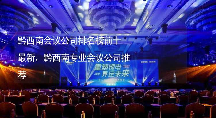 黔西南会议公司排名榜前十最新，黔西南专业会议公司推荐