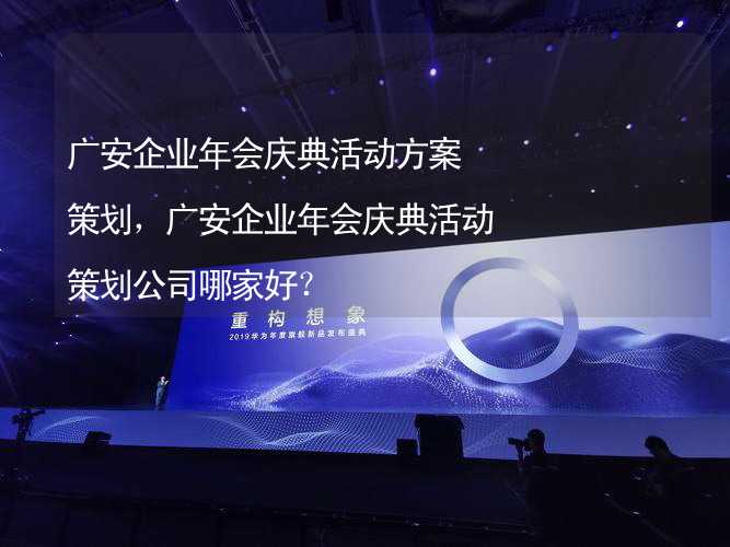 广安企业年会庆典活动方案策划，广安企业年会庆典活动策划公司哪家好？