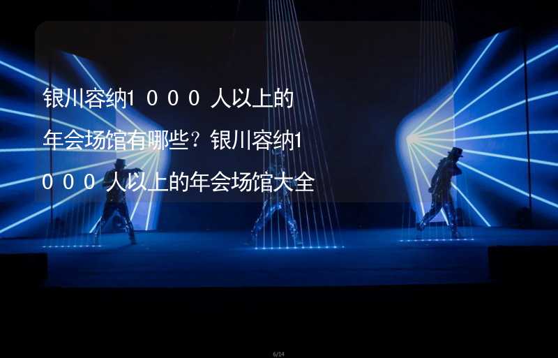 银川容纳1000人以上的年会场馆有哪些？银川容纳1000人以上的年会场馆大全_1