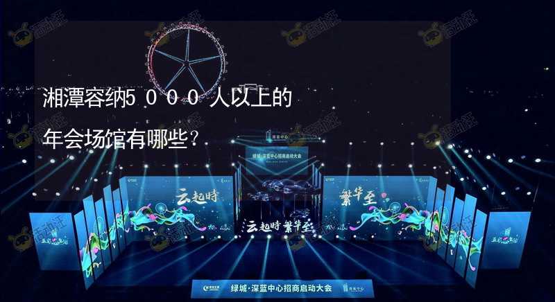 湘潭容纳5000人以上的年会场馆有哪些？_1