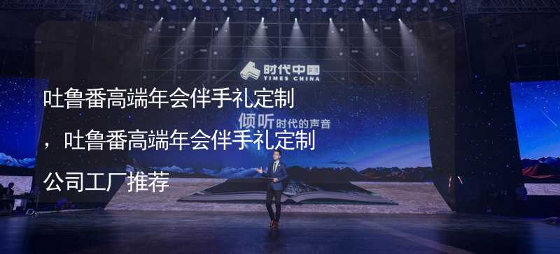 吐鲁番高端年会伴手礼定制，吐鲁番高端年会伴手礼定制公司工厂推荐_2