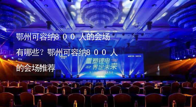 鄂州可容纳800人的会场有哪些？鄂州可容纳800人的会场推荐_2