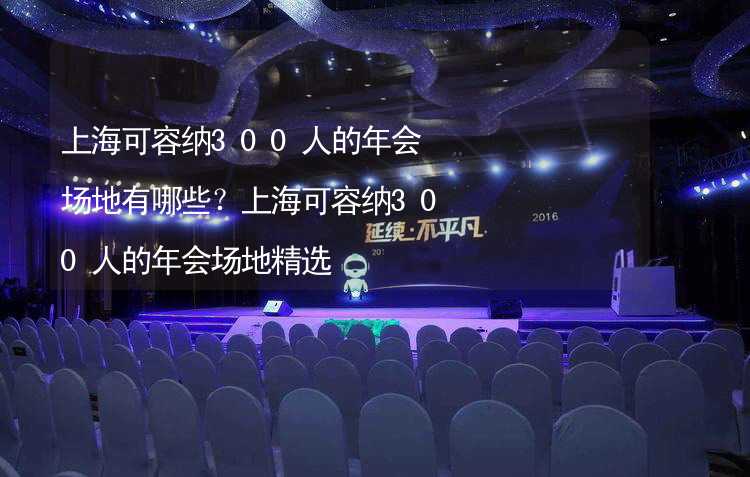 上海可容纳300人的年会场地有哪些？上海可容纳300人的年会场地精选_2
