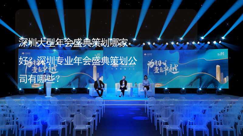 深圳大型年会盛典策划哪家好？深圳专业年会盛典策划公司有哪些？