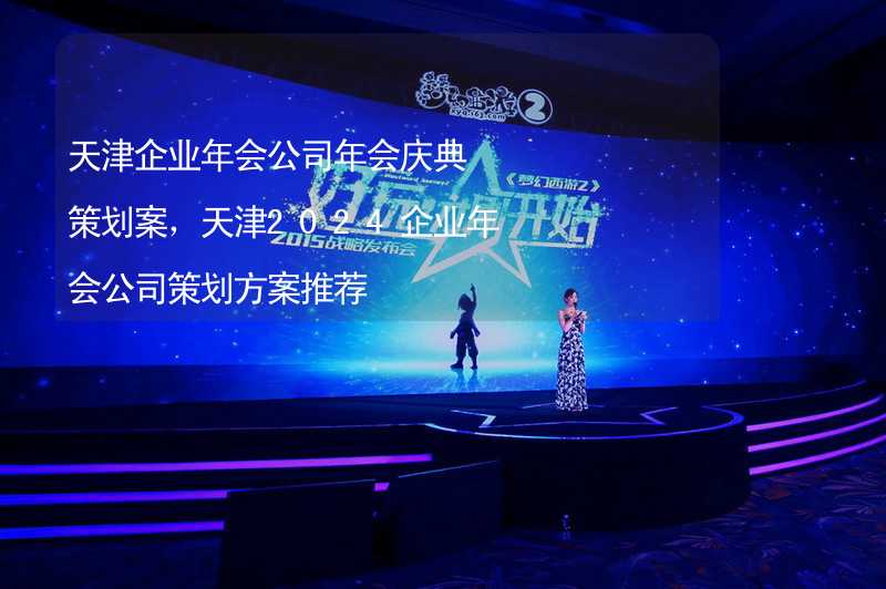 天津企业年会公司年会庆典策划案，天津2024企业年会公司策划方案推荐