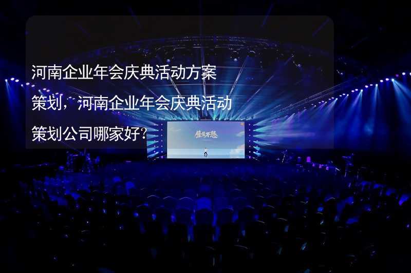 河南企业年会庆典活动方案策划，河南企业年会庆典活动策划公司哪家好？