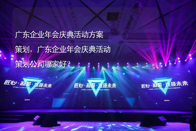 广东企业年会庆典活动方案策划，广东企业年会庆典活动策划公司哪家好？