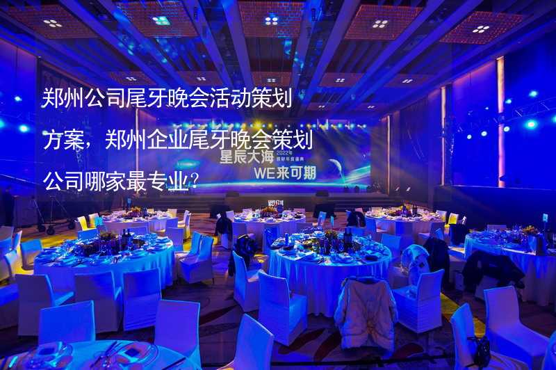郑州公司尾牙晚会活动策划方案，郑州企业尾牙晚会策划公司哪家最专业？